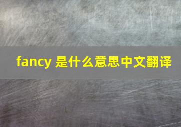 fancy 是什么意思中文翻译